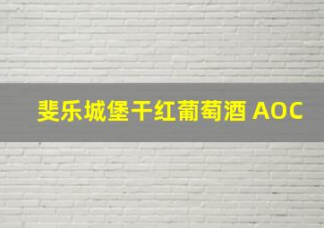 斐乐城堡干红葡萄酒 AOC